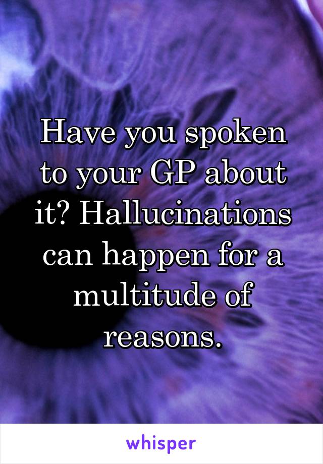 Have you spoken to your GP about it? Hallucinations can happen for a multitude of reasons.