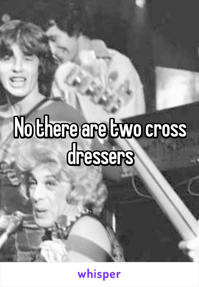 No there are two cross dressers