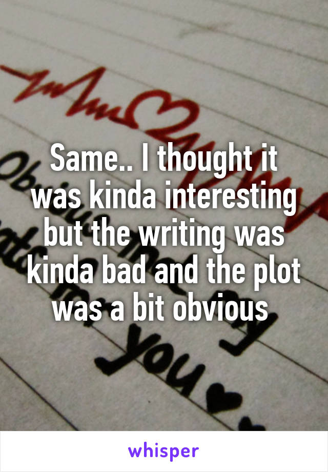 Same.. I thought it was kinda interesting but the writing was kinda bad and the plot was a bit obvious 
