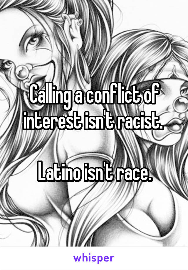 Calling a conflict of interest isn't racist. 

Latino isn't race.