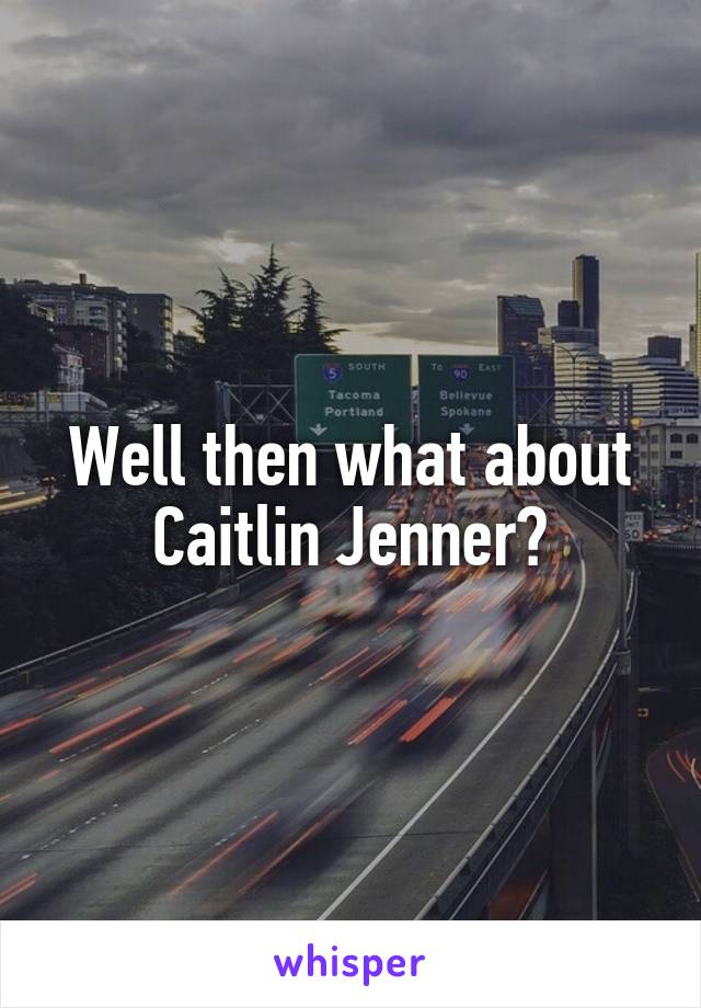 Well then what about Caitlin Jenner?