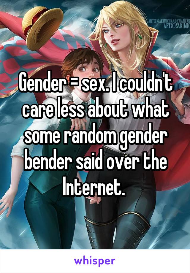 Gender = sex. I couldn't care less about what some random gender bender said over the Internet. 