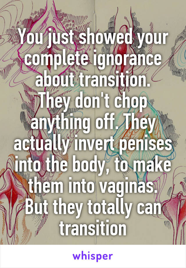 You just showed your complete ignorance about transition.
They don't chop anything off. They actually invert penises into the body, to make them into vaginas.
But they totally can transition