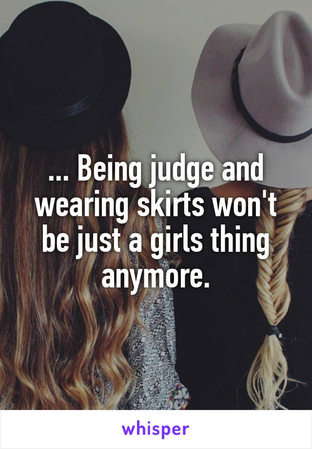 ... Being judge and wearing skirts won't be just a girls thing anymore.