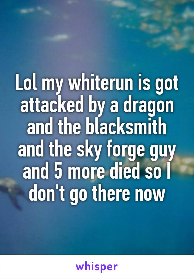 Lol my whiterun is got attacked by a dragon and the blacksmith and the sky forge guy and 5 more died so I don't go there now