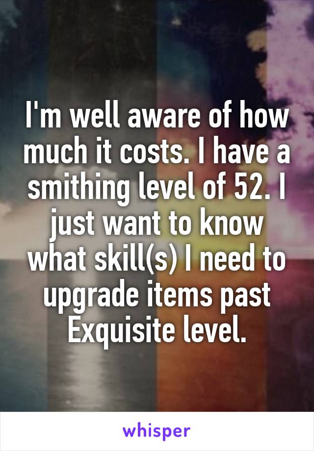 I'm well aware of how much it costs. I have a smithing level of 52. I just want to know what skill(s) I need to upgrade items past Exquisite level.