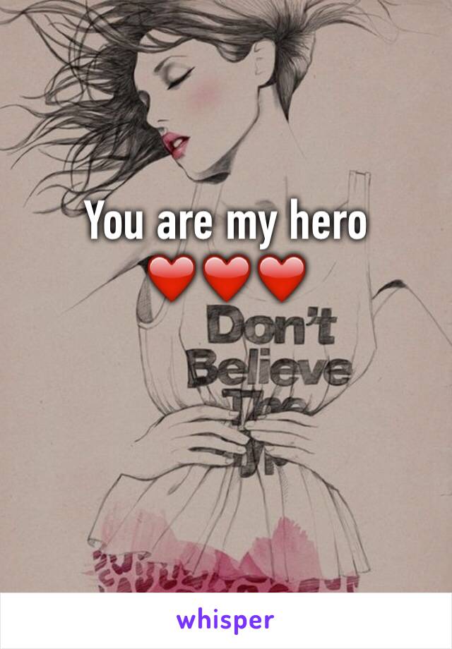 You are my hero ❤️❤️❤️