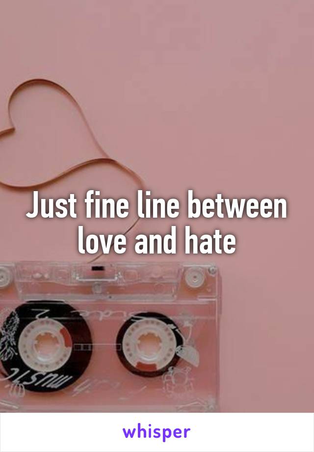 Just fine line between love and hate