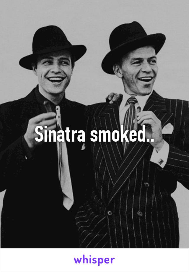 Sinatra smoked..