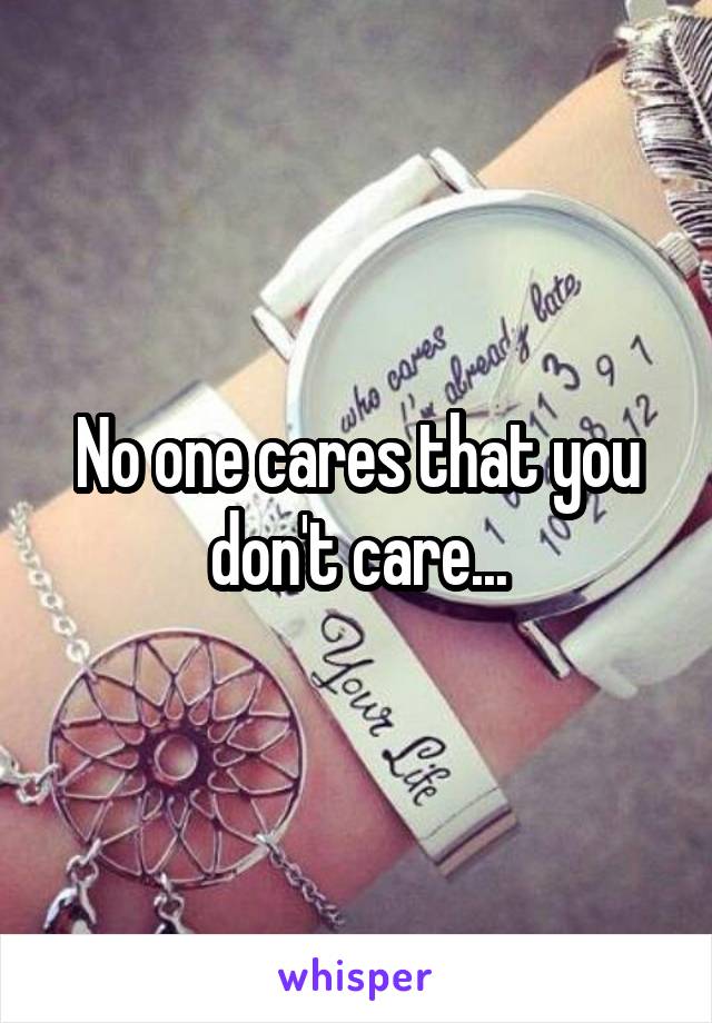 No one cares that you don't care...