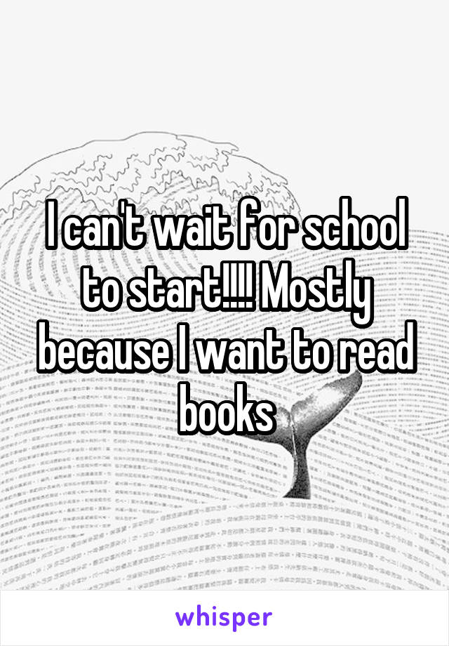 I can't wait for school to start!!!! Mostly because I want to read books