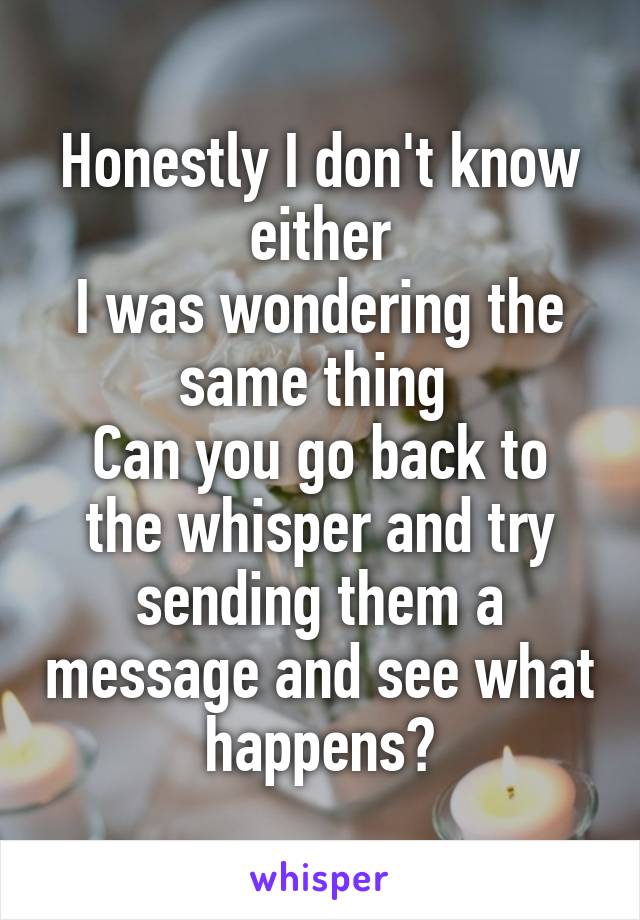 Honestly I don't know either
I was wondering the same thing 
Can you go back to the whisper and try sending them a message and see what happens?