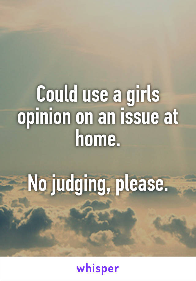 Could use a girls opinion on an issue at home.

No judging, please.