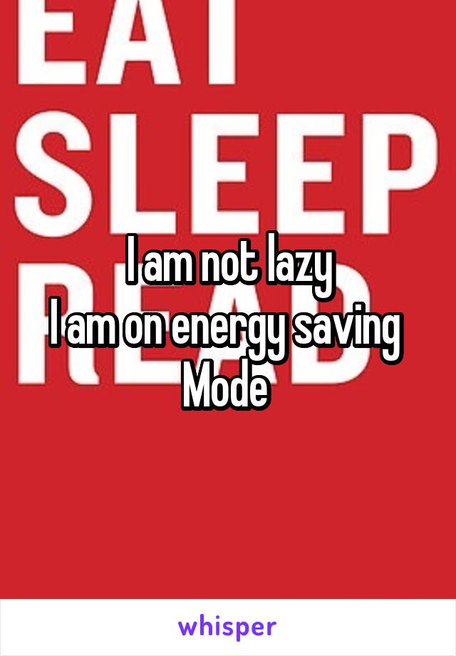 I am not lazy
I am on energy saving 
Mode 