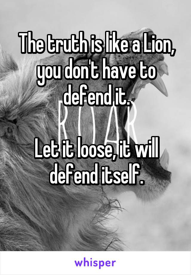 The truth is like a Lion, you don't have to defend it.

Let it loose, it will defend itself.

