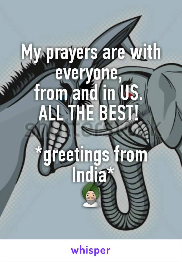 My prayers are with everyone, 
from and in US. 
ALL THE BEST! 

*greetings from
 India*
👳