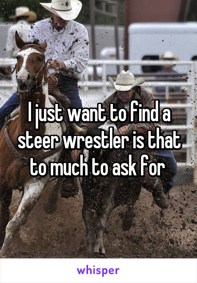 I just want to find a steer wrestler is that to much to ask for 