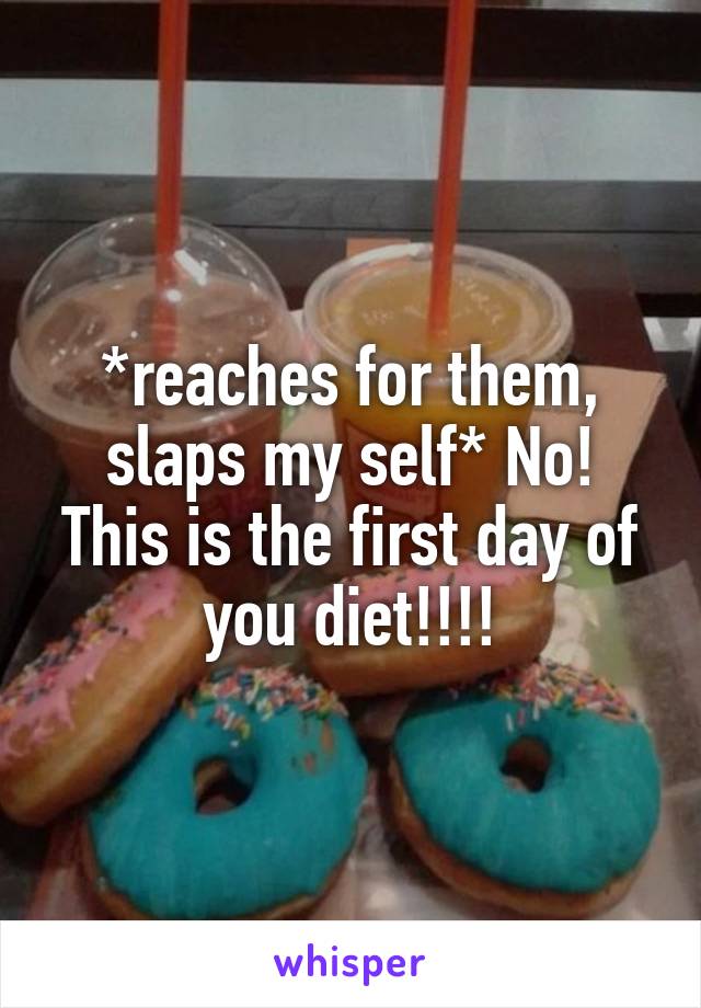 *reaches for them, slaps my self* No! This is the first day of you diet!!!!