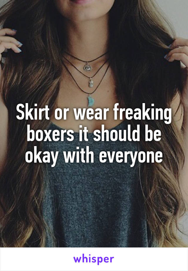 Skirt or wear freaking boxers it should be okay with everyone