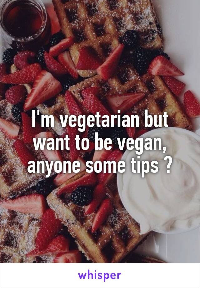 I'm vegetarian but want to be vegan, anyone some tips ?