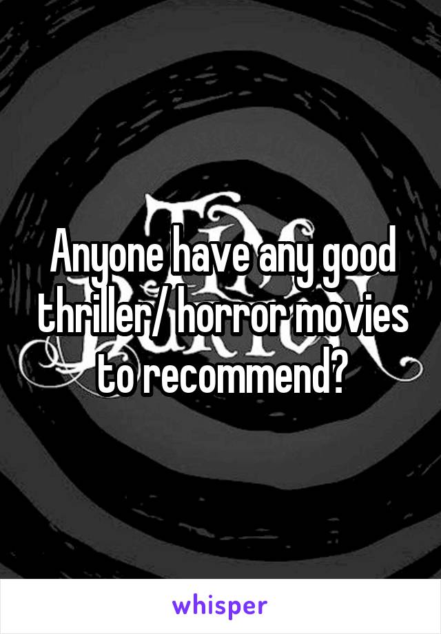 Anyone have any good thriller/ horror movies to recommend?