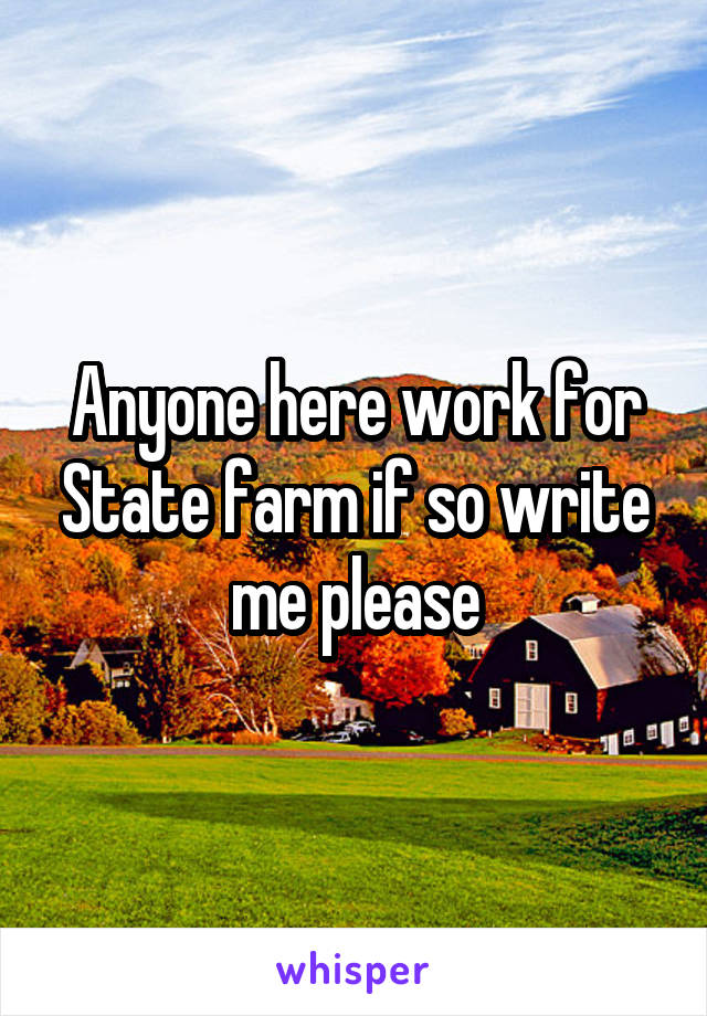 Anyone here work for State farm if so write me please