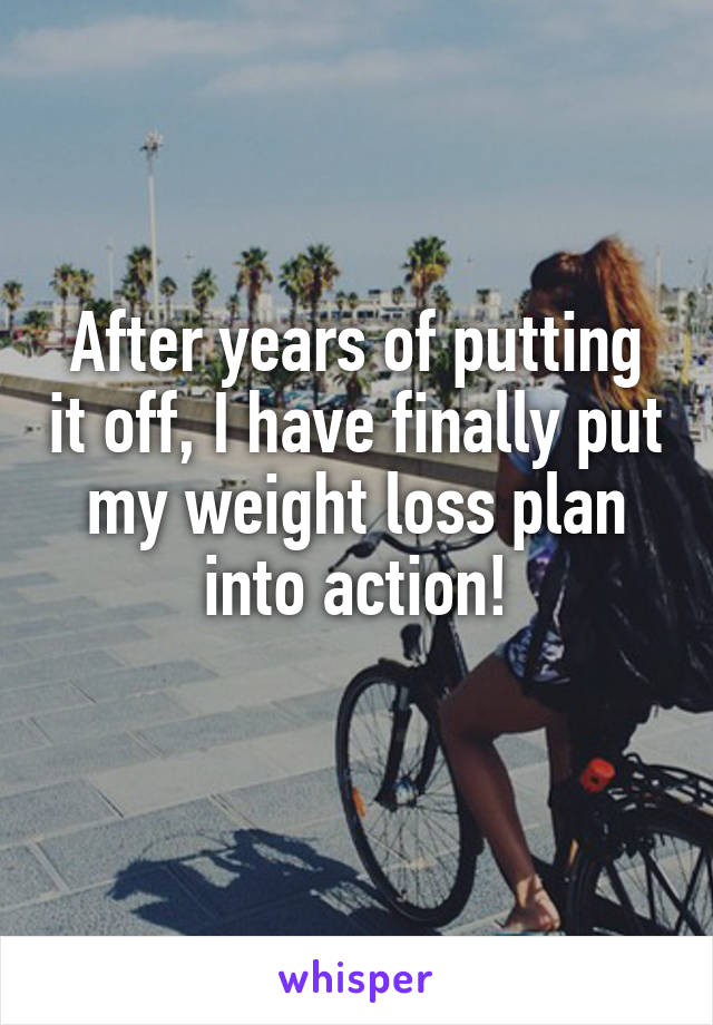 After years of putting it off, I have finally put my weight loss plan into action!
