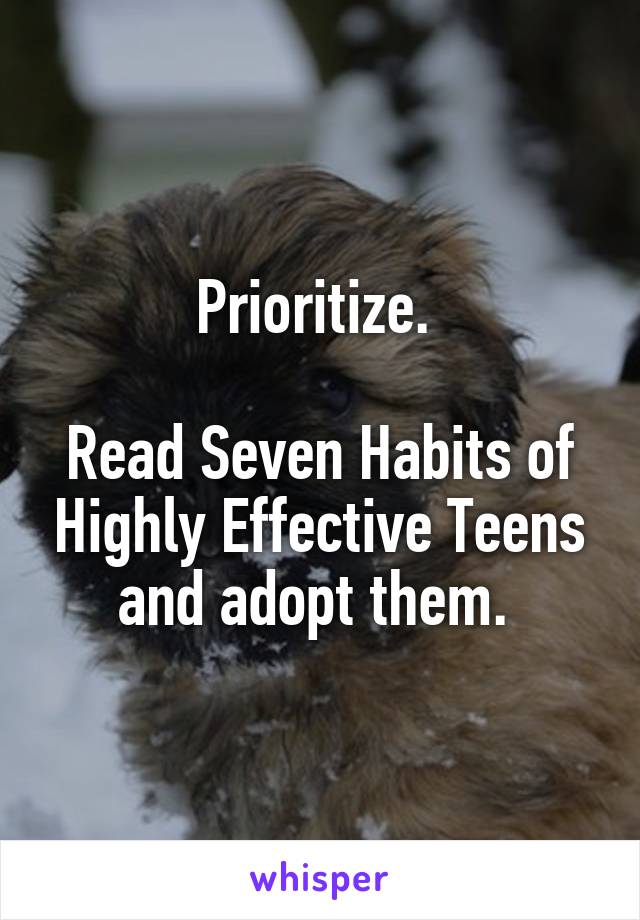 Prioritize. 

Read Seven Habits of Highly Effective Teens and adopt them. 