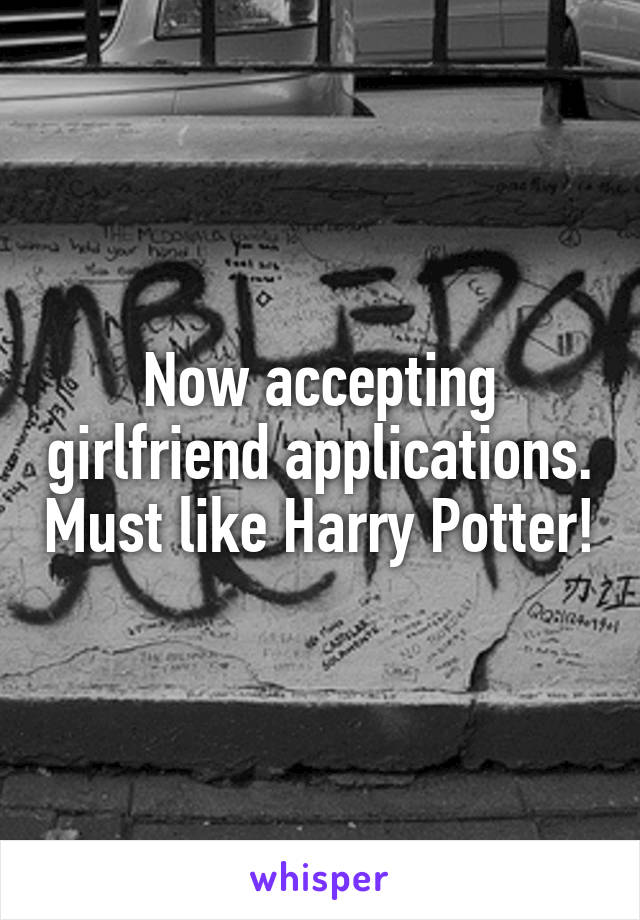 Now accepting girlfriend applications. Must like Harry Potter!