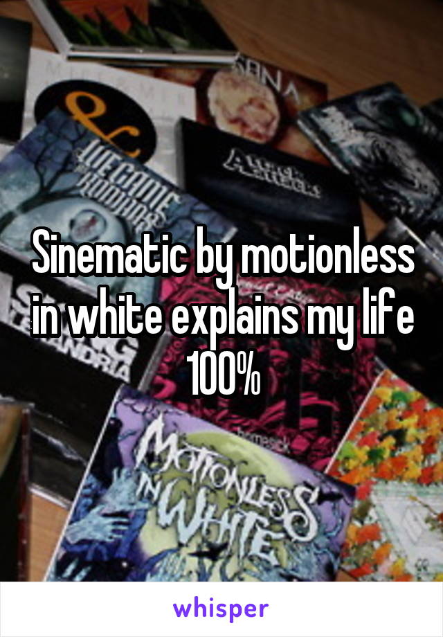 Sinematic by motionless in white explains my life 100%