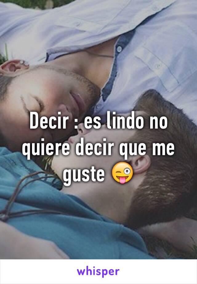 Decir : es lindo no quiere decir que me guste 😜