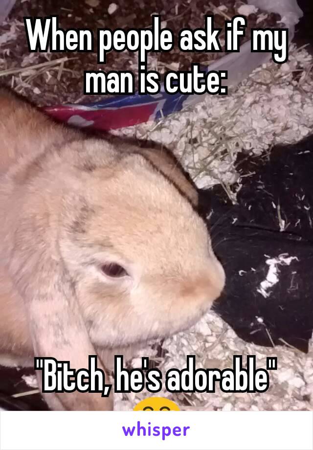 When people ask if my man is cute:






"Bitch, he's adorable"
😂