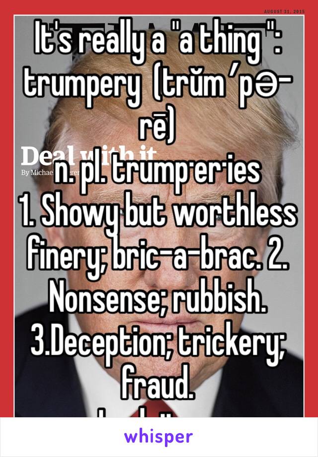 It's really a "a thing ":
trumpery  (trŭm′pə-rē)
n. pl. trump·er·ies
1. Showy but worthless finery; bric-a-brac. 2. Nonsense; rubbish.3.Deception; trickery; fraud.
-Look it up...