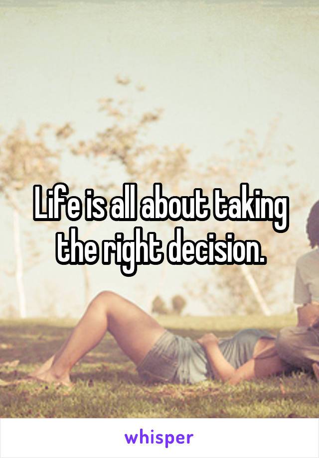 Life is all about taking the right decision.