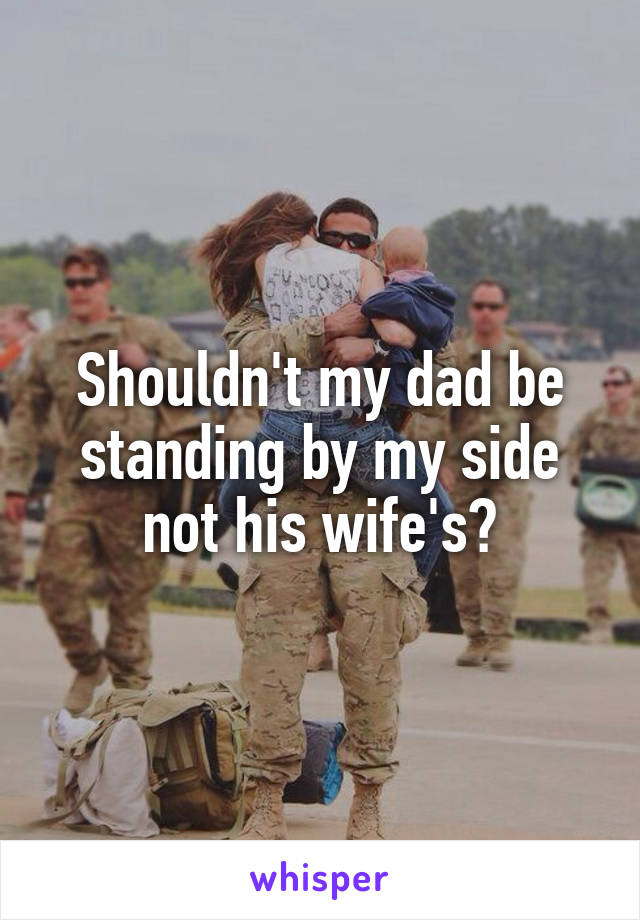 Shouldn't my dad be standing by my side not his wife's?