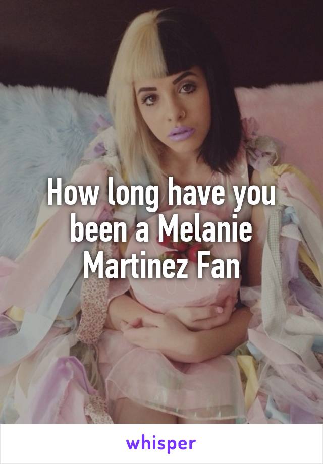 How long have you been a Melanie Martinez Fan