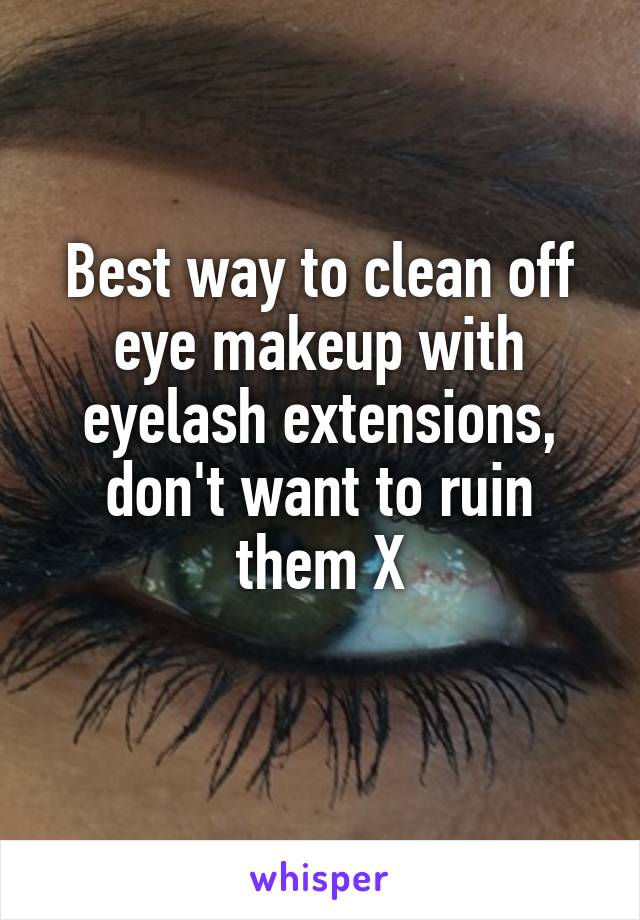 Best way to clean off eye makeup with eyelash extensions, don't want to ruin them X
