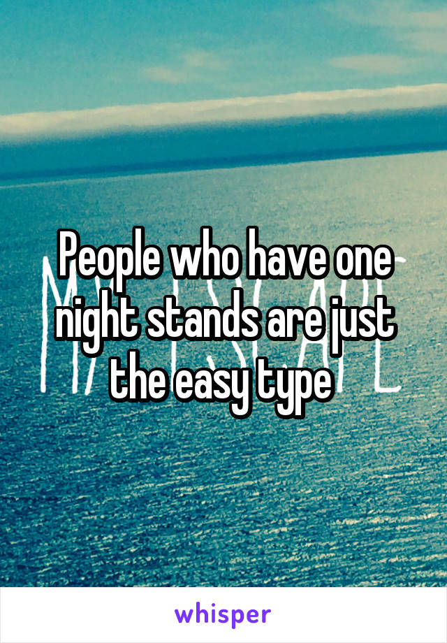 People who have one night stands are just the easy type 