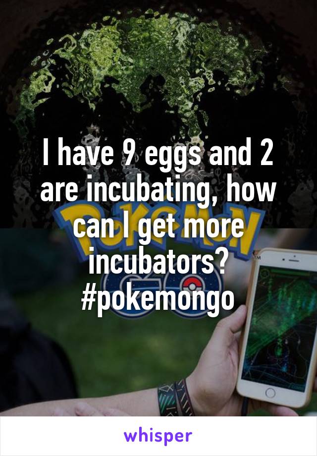 I have 9 eggs and 2 are incubating, how can I get more incubators?
#pokemongo