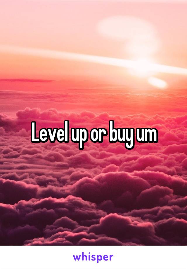 Level up or buy um