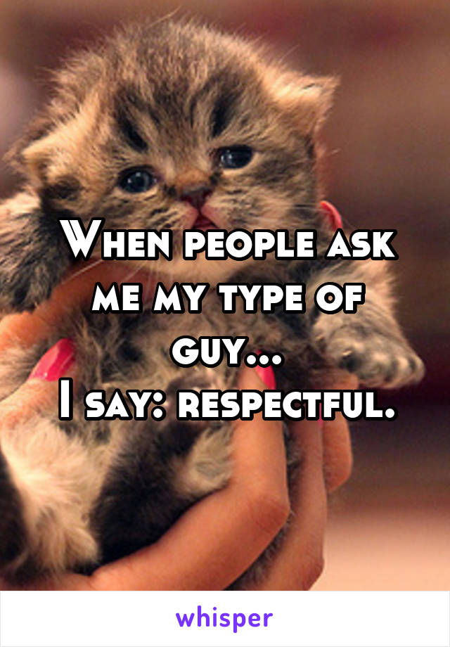 When people ask me my type of guy...
I say: respectful.