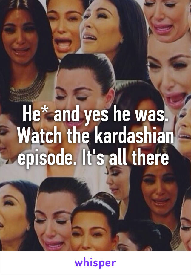 He* and yes he was. Watch the kardashian episode. It's all there 