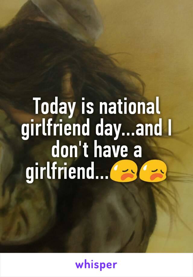 Today is national girlfriend day...and I don't have a girlfriend...😥😥