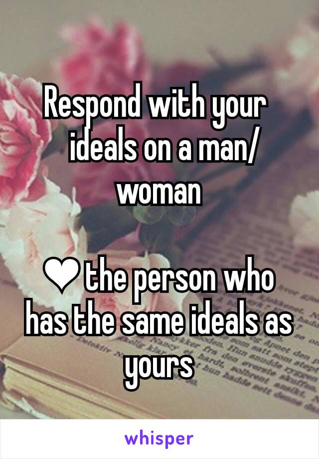 Respond with your 
  ideals on a man/woman

❤ the person who has the same ideals as yours