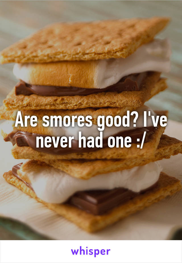 Are smores good? I've never had one :/