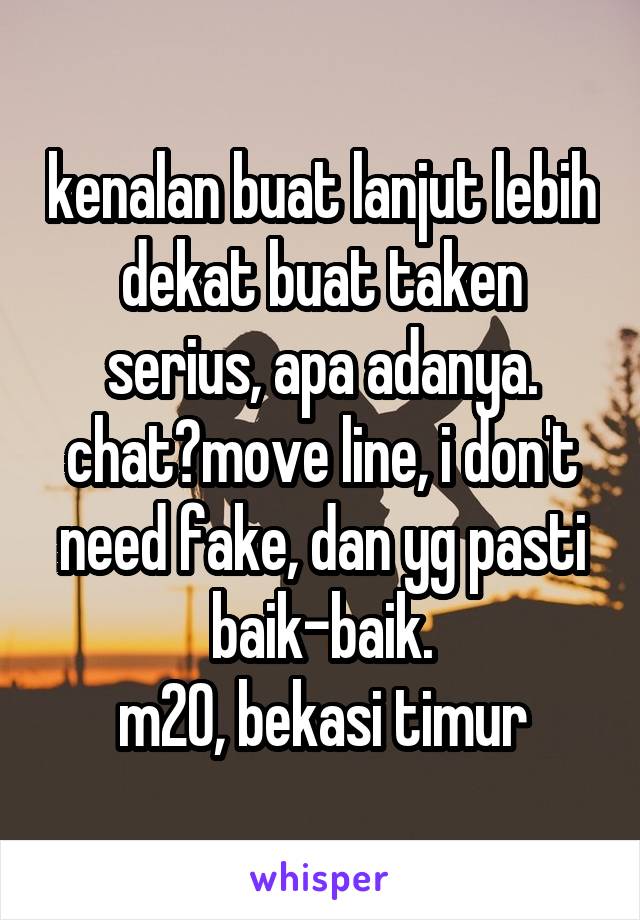 kenalan buat lanjut lebih dekat buat taken serius, apa adanya.
chat?move line, i don't need fake, dan yg pasti baik-baik.
m20, bekasi timur