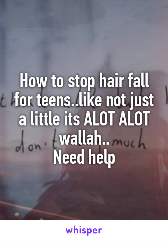 How to stop hair fall for teens..like not just a little its ALOT ALOT wallah..
Need help