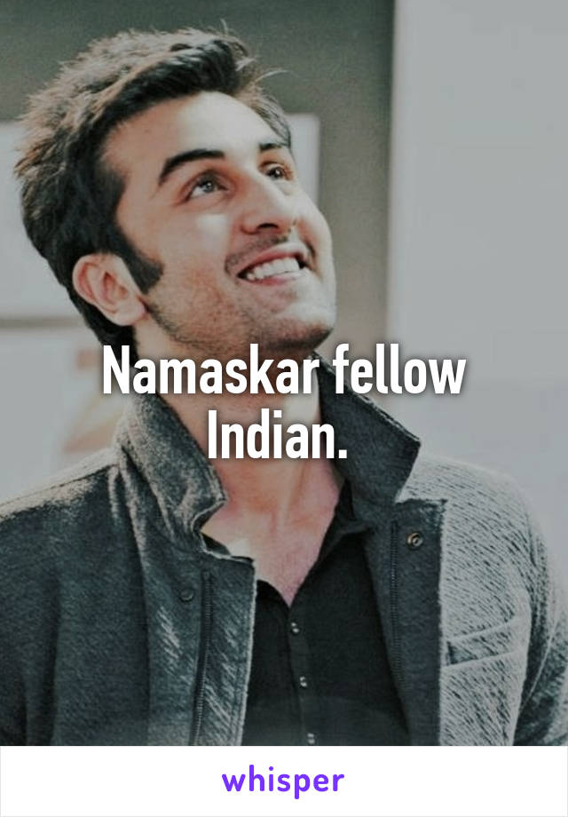 Namaskar fellow Indian. 