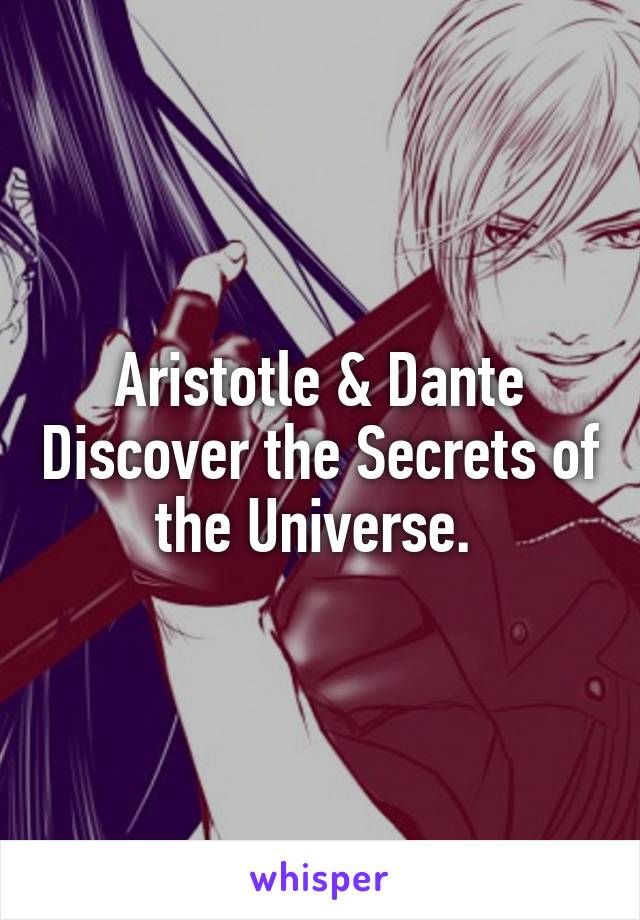 Aristotle & Dante Discover the Secrets of the Universe. 