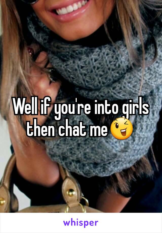 Well if you're into girls then chat me😉